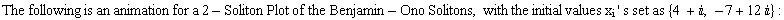 The following is an animation for a 2 - Soliton Plot of the Benjamin - Ono Solitons, with the initial values x_i ' s set as {4 + , -7 + 12 } :